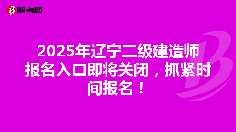 2025年遼寧二級建造師報名入口即將關閉，抓緊時間報名！