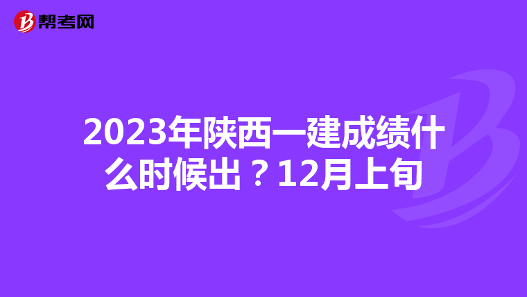 2023年陕西一建成绩什么时候出？12月上旬
