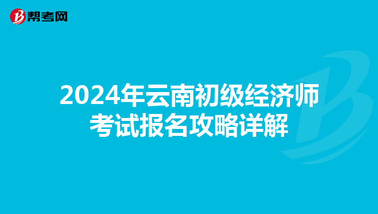 2024年云南初级经济师考试报名攻略详解