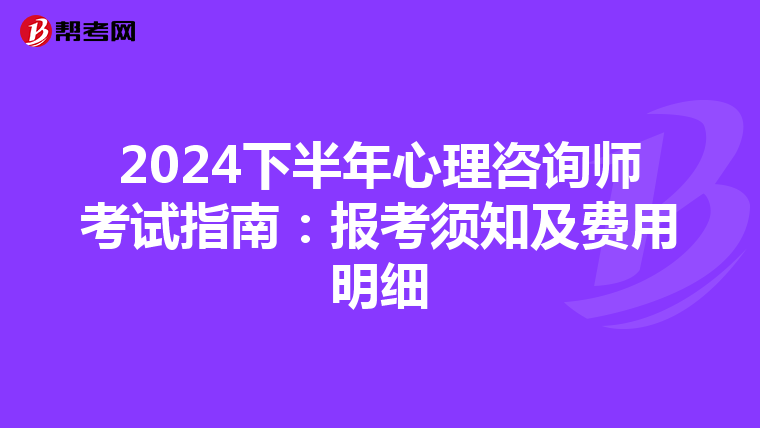 2024下半年心理咨询师考试指南：报考须知及费用明细