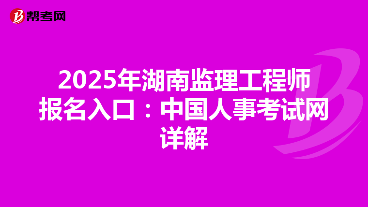 2025年湖南监理工程师报名入口：中国人事考试网详解