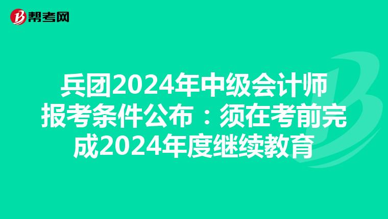 兵团2024年中级会计师报考条件公布：须在考前完成2024年度继续教育