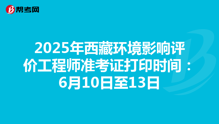 2025年西藏环境影响评价工程师准考证打印时间：6月10日至13日