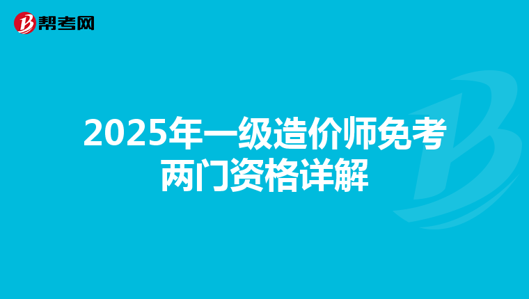 2025年一級造價師免考兩門資格詳解