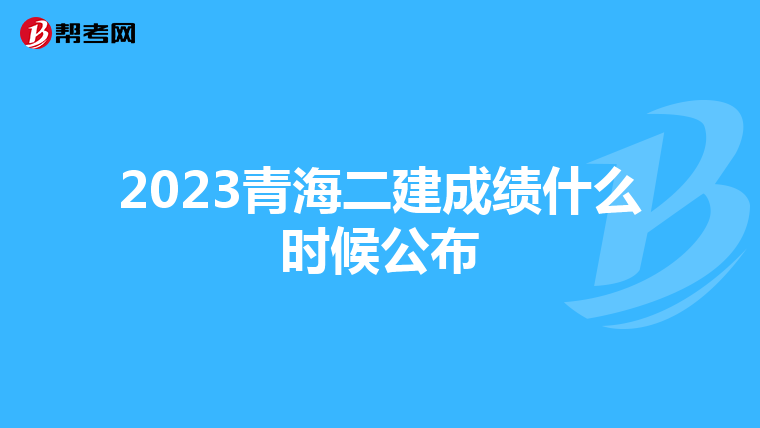 2023青海二建成绩什么时候公布