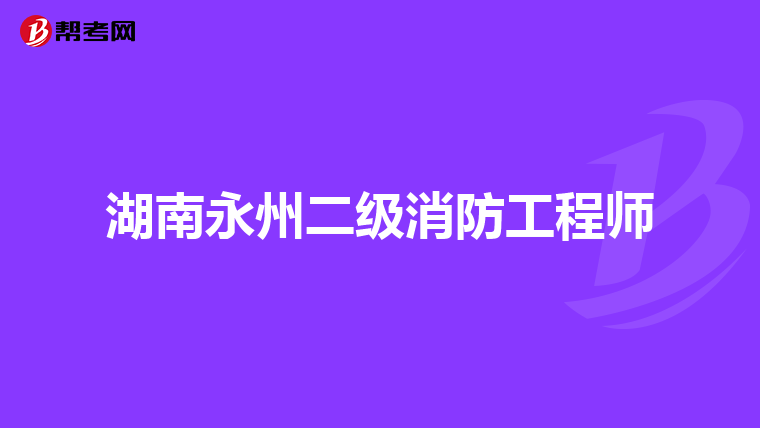 湖南永州二级消防工程师