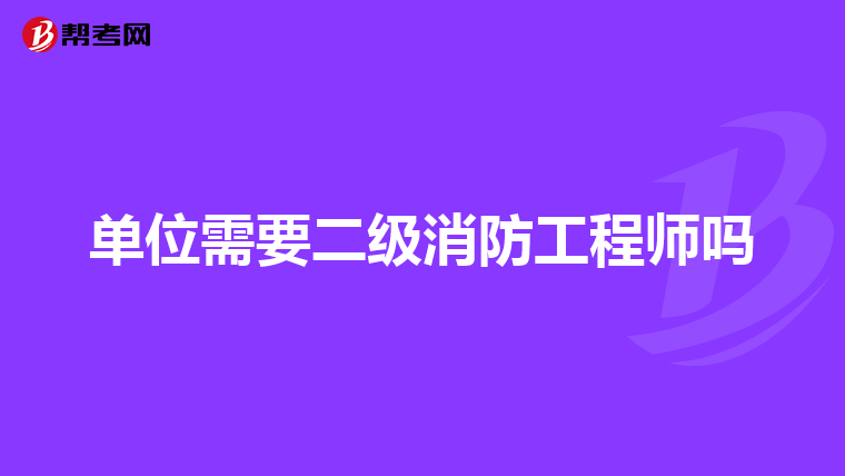 单位需要二级消防工程师吗