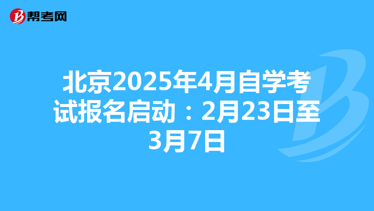 北京2025年4月自学考试报名启动：2月23日至3月7日