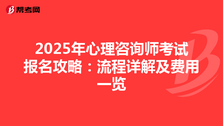 2025年心理咨询师考试报名攻略：流程详解及费用一览