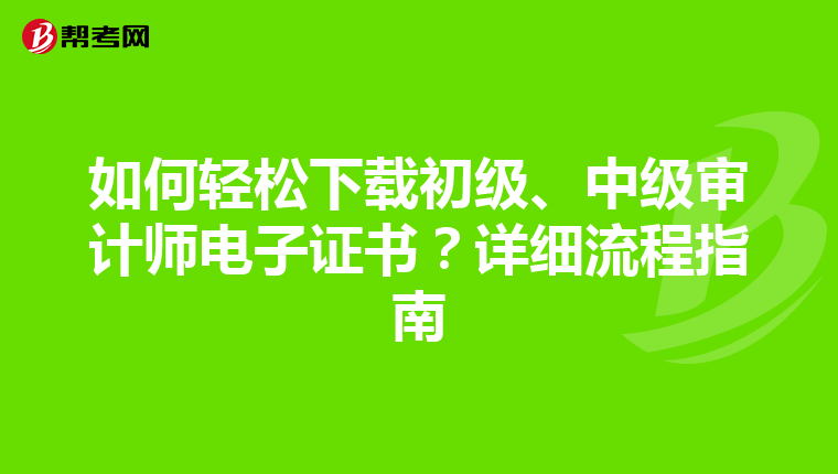 如何轻松下载初级、中级审计师电子证书？详细流程指南