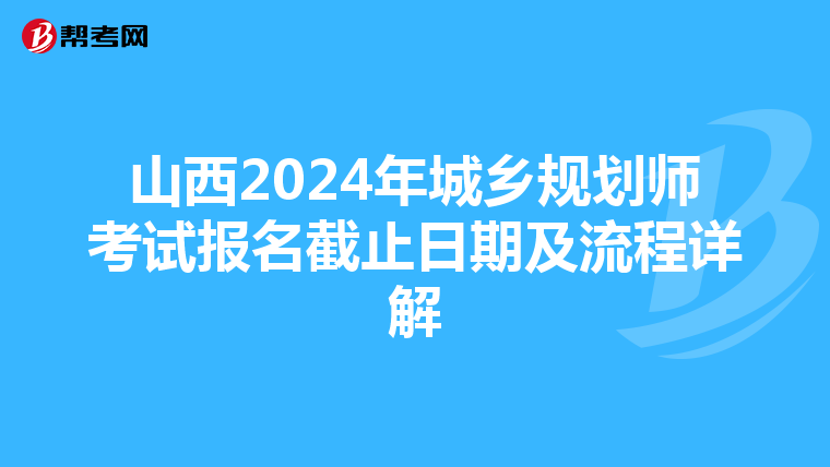 山西2024年城乡规划师考试报名截止日期及流程详解