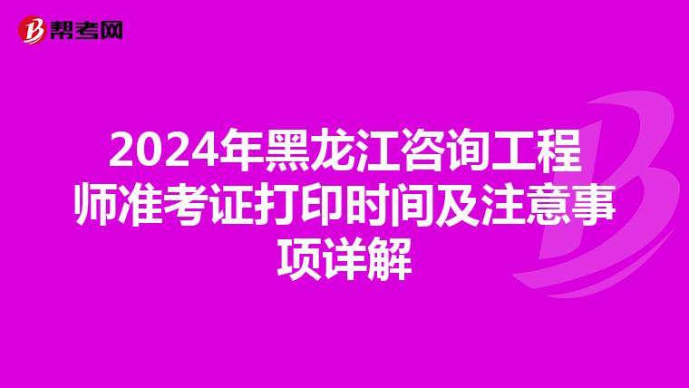 2024年黑龙江咨询工程师准考证打印时间及注意事项详解