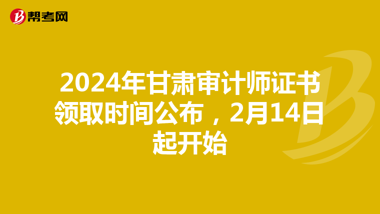 2024年甘肃审计师证书领取时间公布，2月14日起开始