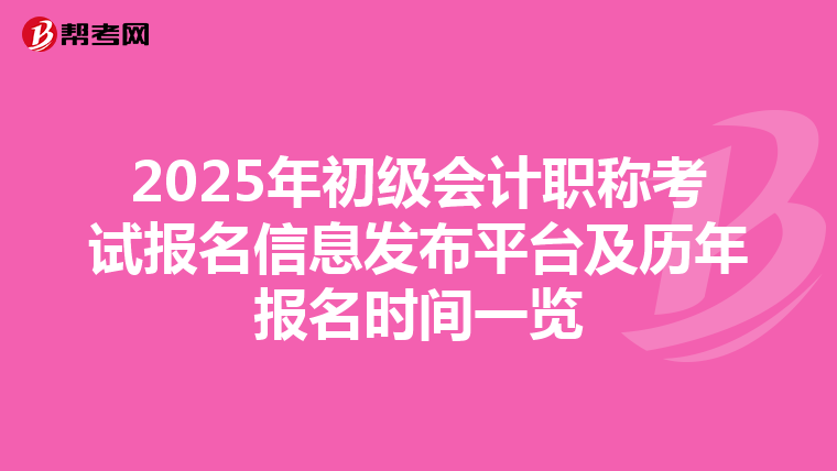 2025年初级会计职称考试报名信息发布平台及历年报名时间一览