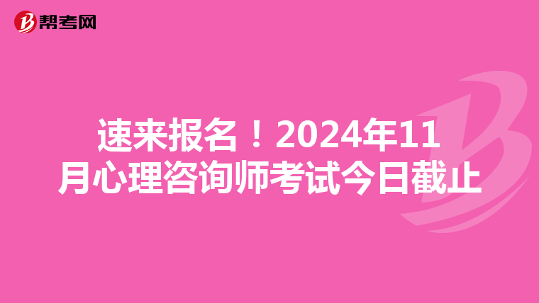速来报名！2024年11月心理咨询师考试今日截止