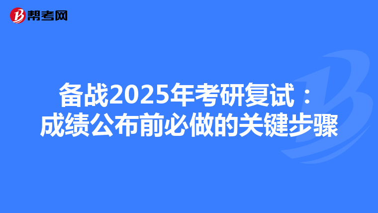 备战2025年考研复试：成绩公布前必做的关键步骤