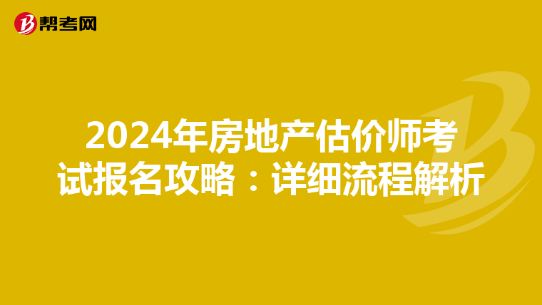 2024年房地产估价师考试报名攻略：详细流程解析