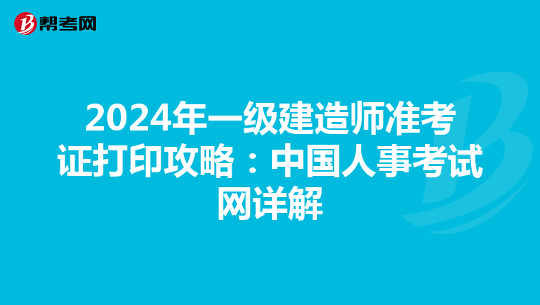 2024年一級建造師準考證打印攻略：中國人事考試網詳解