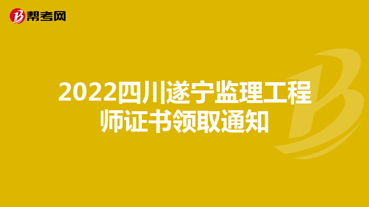 2022四川遂宁监理工程师证书领取通知
