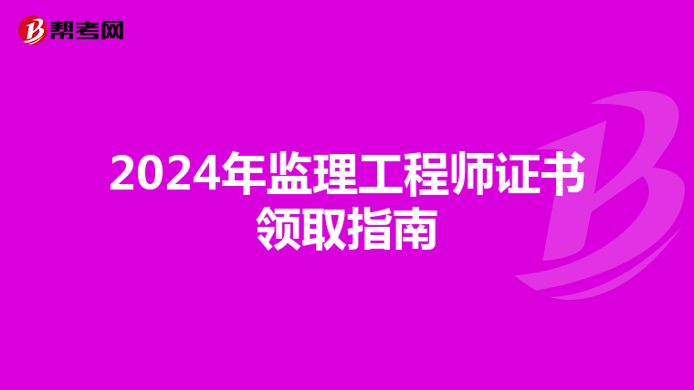2024年监理工程师证书领取指南