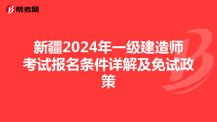 新疆2024年一级建造师考试报名条件详解及免试政策