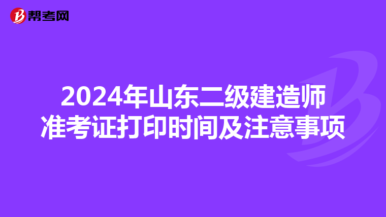 2024年山东二级建造师准考证打印时间及注意事项