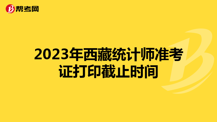 2023年西藏统计师准考证打印截止时间