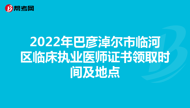 2022年巴彦淖尔市临河区临床执业医师证书领取时间及地点