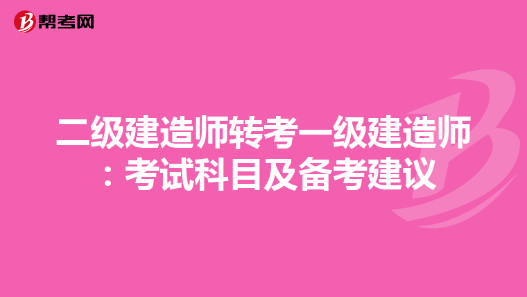 二级建造师转考一级建造师：考试科目及备考建议