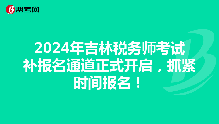 2024年吉林稅務師考試補報名通道正式開啟，抓緊時間報名！