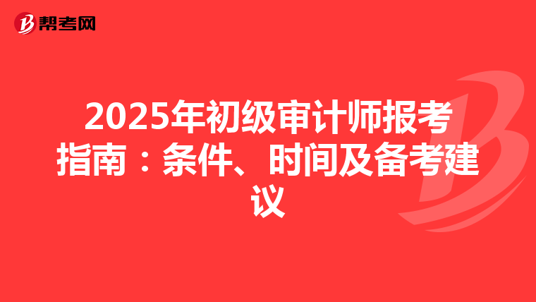 2025年初级审计师报考指南：条件、时间及备考建议