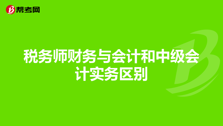税务师财务与会计和中级会计实务区别