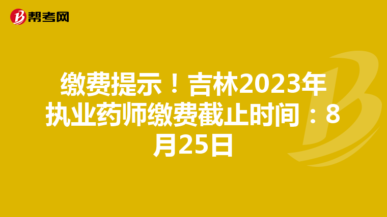 缴费提示！吉林2023年执业药师缴费截止时间：8月25日