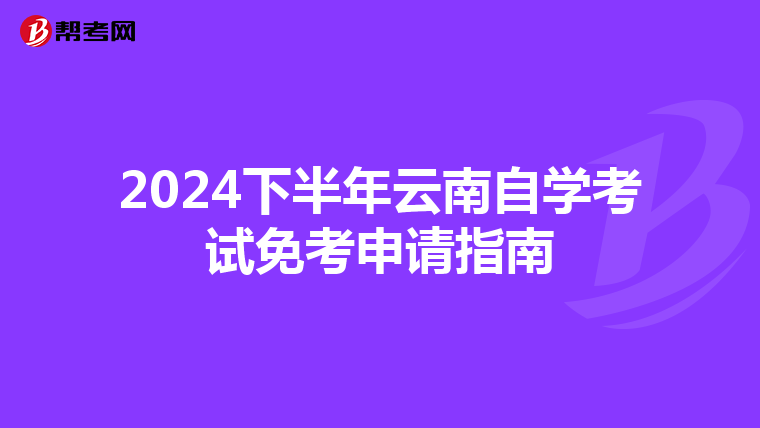 2024下半年云南自学考试免考申请指南