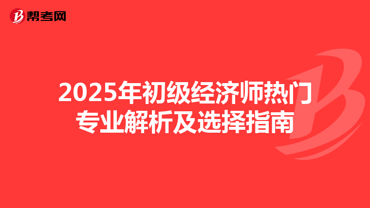 2025年初级经济师热门专业解析及选择指南