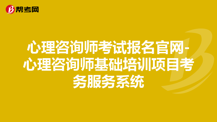 心理咨询师考试报名官网-心理咨询师基础培训项目考务服务系统