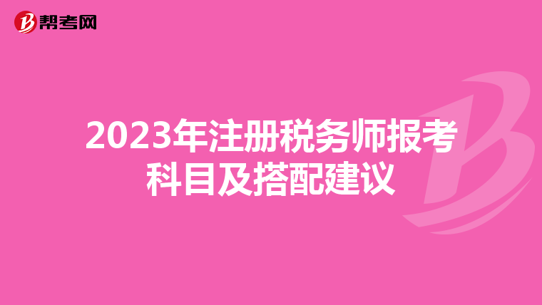 2023年注冊(cè)稅務(wù)師報(bào)考科目及搭配建議