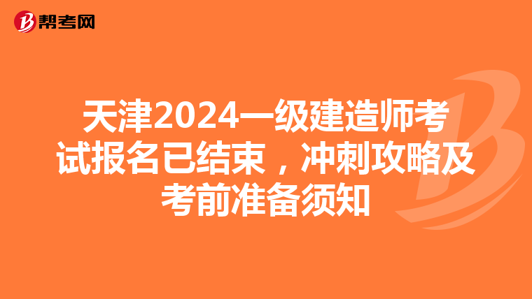 天津2024一级建造师考试报名已结束，冲刺攻略及考前准备须知