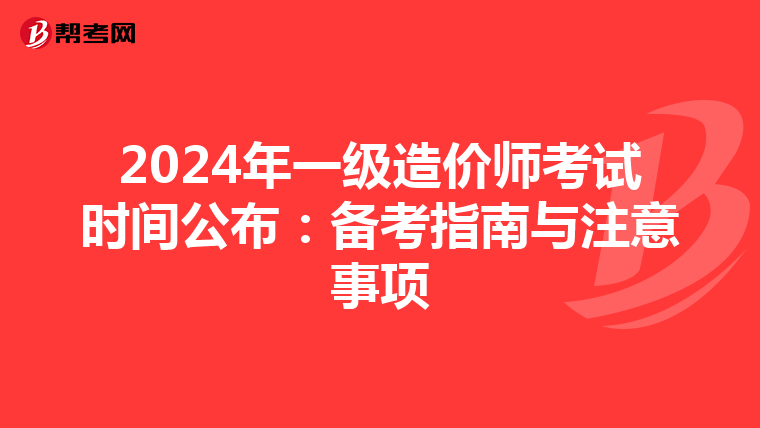 2024年一级造价师考试时间公布：备考指南与注意事项