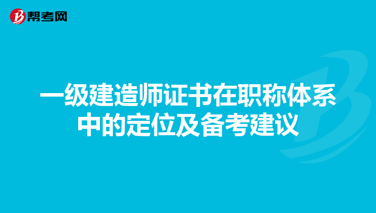 一級建造師證書在職稱體系中的定位及備考建議