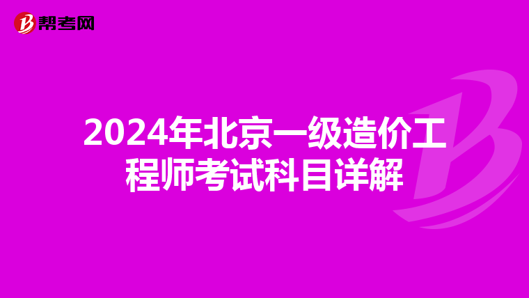 2024年北京一级造价工程师考试科目详解