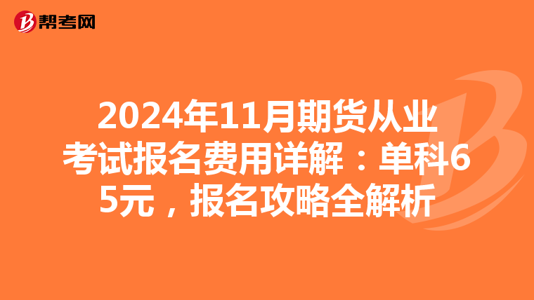 2024年11月期货从业考试报名费用详解：单科65元，报名攻略全解析