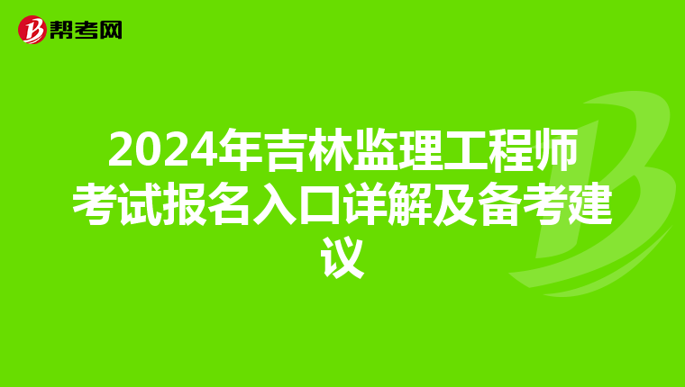2024年吉林监理工程师考试报名入口详解及备考建议