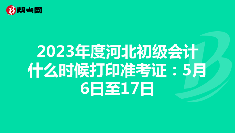 2023年度河北初级会计什么时候打印准考证:5月6日至17日