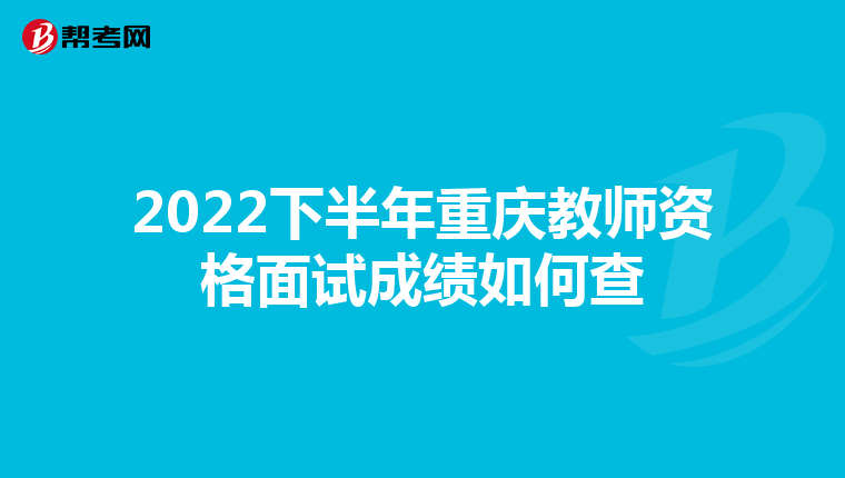 2022下半年重庆教师资格面试成绩如何查