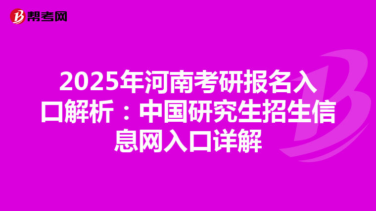2025年河南考研报名入口解析：中国研究生招生信息网入口详解