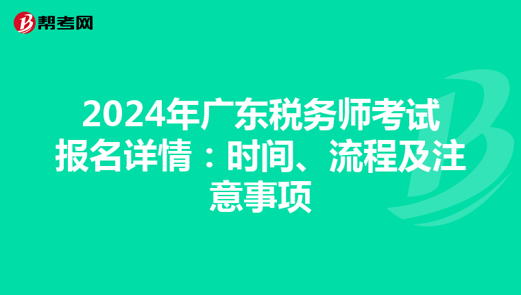 2024年广东税务师考试报名详情：时间、流程及注意事项