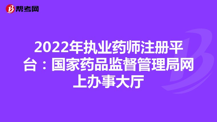 2022年執(zhí)業(yè)藥師注冊平臺:國家藥品監(jiān)督管理局網(wǎng)上辦事大廳