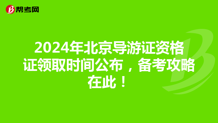 2024年北京导游证资格证领取时间公布，备考攻略在此！