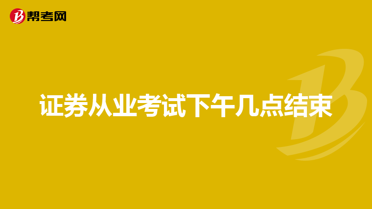 证券从业考试下午几点结束